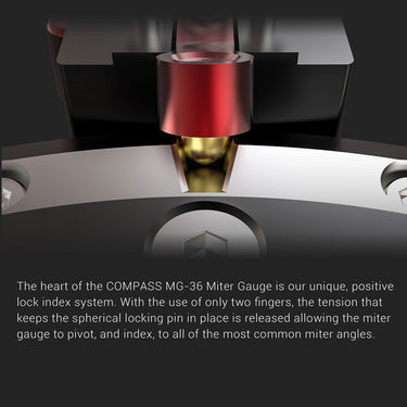 The heart of the compass MG-36 Miter Gauge is our unique, positive lock index system. With the use of only two fingers, the tension that keeps the spherical locking pin in place is released allowing the miter gauge to pivot, and index, to all of the most